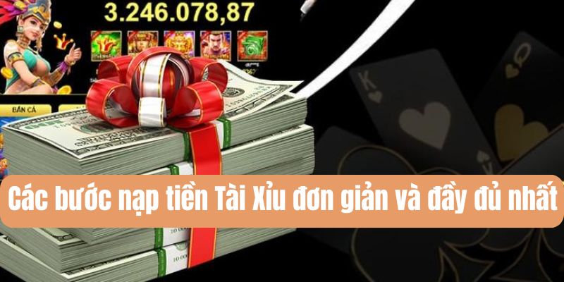 Nạp tiền Tài Xỉu an toàn, nhanh chóng chỉ với vài bước 3 Quy trình nạp tiền Tải Xỉu siêu đơn giản