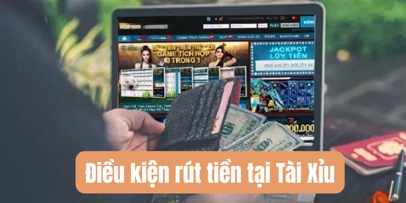 Hướng dẫn rút tiền Tài Xỉu – Tối ưu thời gian và lợi nhuận 2 Điều kiện bắt buộc khi rút tiền Tài Xỉu