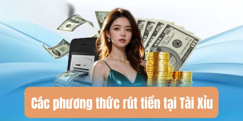 Hướng dẫn rút tiền Tài Xỉu – Tối ưu thời gian và lợi nhuận 3 Các phương thức rút tiền đa dạng tại Tài Xỉu