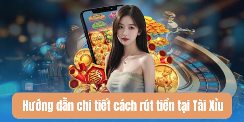 Hướng dẫn rút tiền Tài Xỉu – Tối ưu thời gian và lợi nhuận 4 Chi tiết cách rút tiền Tài Xỉu thành công trong vài phút